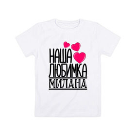 Детская футболка хлопок с принтом Наша любимка Милана в Петрозаводске, 100% хлопок | круглый вырез горловины, полуприлегающий силуэт, длина до линии бедер | детские | дочка | именя | любимка | милана | наша | наша любимка милана