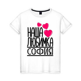 Женская футболка хлопок с принтом Наша любимка София в Петрозаводске, 100% хлопок | прямой крой, круглый вырез горловины, длина до линии бедер, слегка спущенное плечо | детские | дочка | именя | любимка | наша | софия