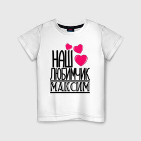 Детская футболка хлопок с принтом Наш любимчик Максим в Петрозаводске, 100% хлопок | круглый вырез горловины, полуприлегающий силуэт, длина до линии бедер | наш любимчик максим