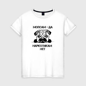 Женская футболка хлопок с принтом Мопсам - да, наркотикам - нет в Петрозаводске, 100% хлопок | прямой крой, круглый вырез горловины, длина до линии бедер, слегка спущенное плечо | собака