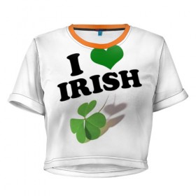 Женская футболка 3D укороченная с принтом Ireland, I love Irish в Петрозаводске, 100% полиэстер | круглая горловина, длина футболки до линии талии, рукава с отворотами | 