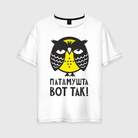 Женская футболка хлопок Oversize с принтом Сова Патамушта вот так! в Петрозаводске, 100% хлопок | свободный крой, круглый ворот, спущенный рукав, длина до линии бедер
 | owl | сова | совушка