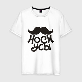 Мужская футболка хлопок с принтом Носи усы! Wear mustache! в Петрозаводске, 100% хлопок | прямой крой, круглый вырез горловины, длина до линии бедер, слегка спущенное плечо. | 