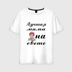 Женская футболка хлопок Oversize с принтом Лучшая мама на свете в Петрозаводске, 100% хлопок | свободный крой, круглый ворот, спущенный рукав, длина до линии бедер
 | 