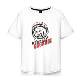 Мужская футболка хлопок Oversize с принтом Быть первым, как Гагарин! в Петрозаводске, 100% хлопок | свободный крой, круглый ворот, “спинка” длиннее передней части | восток | космонавт | космос | ссср | юрий гагарин