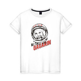 Женская футболка хлопок с принтом Быть первым, как Гагарин! в Петрозаводске, 100% хлопок | прямой крой, круглый вырез горловины, длина до линии бедер, слегка спущенное плечо | восток | космонавт | космос | ссср | юрий гагарин