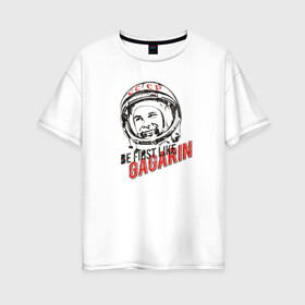 Женская футболка хлопок Oversize с принтом Быть первым как Гагарин! в Петрозаводске, 100% хлопок | свободный крой, круглый ворот, спущенный рукав, длина до линии бедер
 | восток | космонавт | космос | ссср | юрий гагарин