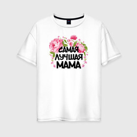 Женская футболка хлопок Oversize с принтом Самая лучшая мама в Петрозаводске, 100% хлопок | свободный крой, круглый ворот, спущенный рукав, длина до линии бедер
 | 14 февраля | 8 марта | любимая мама | мама | подарок маме | самая лучшая | самая лучшая мама