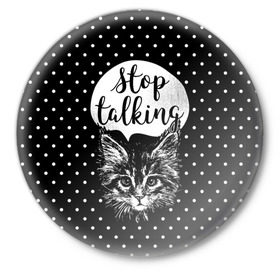 Значок с принтом Stop Talking в Петрозаводске,  металл | круглая форма, металлическая застежка в виде булавки | Тематика изображения на принте: animal | beast | cat | feline | gentleman | kitty | meow | stop | talk | джентльмен | животное | зверь | кот | котенок | котик | кошка | мяу | разговор | стоп