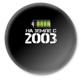 Значок с принтом На земле с 2003 в Петрозаводске,  металл | круглая форма, металлическая застежка в виде булавки | 2003 | батарейка | год рождения | на земле | прикол