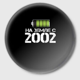 Значок с принтом На земле с 2002 в Петрозаводске,  металл | круглая форма, металлическая застежка в виде булавки | Тематика изображения на принте: 2002 | батарейка | год рождения | на земле | прикол