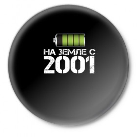 Значок с принтом На земле с 2001 в Петрозаводске,  металл | круглая форма, металлическая застежка в виде булавки | Тематика изображения на принте: 2001 | батарейка | год рождения | на земле | прикол