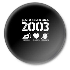 Значок с принтом Дата выпуска 2003 в Петрозаводске,  металл | круглая форма, металлическая застежка в виде булавки | 2003 | год рождения | дата выпуска