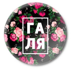 Значок с принтом Галя в Петрозаводске,  металл | круглая форма, металлическая застежка в виде булавки | галина | галька | галя | девочка | девушка | женщина | имена | имя | роза | цвет