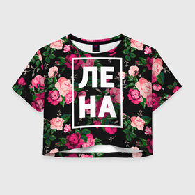 Женская футболка 3D укороченная с принтом Лена в Петрозаводске, 100% полиэстер | круглая горловина, длина футболки до линии талии, рукава с отворотами | девочка | девушка | елена | женщина | имена | имя | лена | ленка | леночка | роза | цвет
