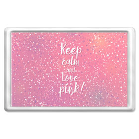 Магнит 45*70 с принтом Keep calm and love pink в Петрозаводске, Пластик | Размер: 78*52 мм; Размер печати: 70*45 | 