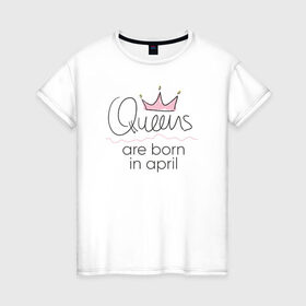 Женская футболка хлопок с принтом Королевы рождаются в апреле в Петрозаводске, 100% хлопок | прямой крой, круглый вырез горловины, длина до линии бедер, слегка спущенное плечо | queen april