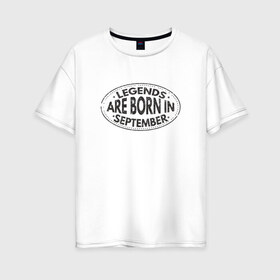 Женская футболка хлопок Oversize с принтом Legends are born in September в Петрозаводске, 100% хлопок | свободный крой, круглый ворот, спущенный рукав, длина до линии бедер
 | legend september