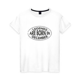 Женская футболка хлопок с принтом Легенды рождаются в Декабре в Петрозаводске, 100% хлопок | прямой крой, круглый вырез горловины, длина до линии бедер, слегка спущенное плечо | legend december