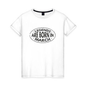 Женская футболка хлопок с принтом Легенды рождаются в Марте в Петрозаводске, 100% хлопок | прямой крой, круглый вырез горловины, длина до линии бедер, слегка спущенное плечо | legend march