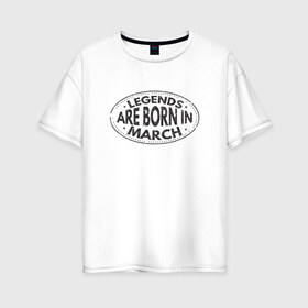 Женская футболка хлопок Oversize с принтом Легенды рождаются в Марте в Петрозаводске, 100% хлопок | свободный крой, круглый ворот, спущенный рукав, длина до линии бедер
 | legend march