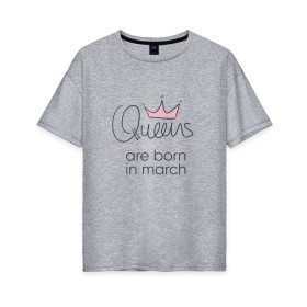 Женская футболка хлопок Oversize с принтом Королевы рождаются в марте в Петрозаводске, 100% хлопок | свободный крой, круглый ворот, спущенный рукав, длина до линии бедер
 | queen march