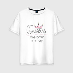 Женская футболка хлопок Oversize с принтом Королевы рождаются в мае в Петрозаводске, 100% хлопок | свободный крой, круглый ворот, спущенный рукав, длина до линии бедер
 | Тематика изображения на принте: queen may