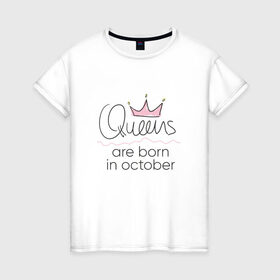 Женская футболка хлопок с принтом Королевы рождаются в октябре в Петрозаводске, 100% хлопок | прямой крой, круглый вырез горловины, длина до линии бедер, слегка спущенное плечо | queen october