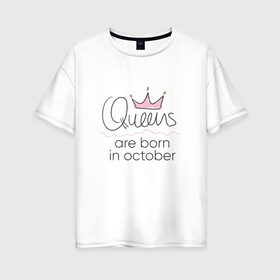 Женская футболка хлопок Oversize с принтом Королевы рождаются в октябре в Петрозаводске, 100% хлопок | свободный крой, круглый ворот, спущенный рукав, длина до линии бедер
 | queen october