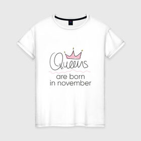 Женская футболка хлопок с принтом Королевы рождаются в ноябре в Петрозаводске, 100% хлопок | прямой крой, круглый вырез горловины, длина до линии бедер, слегка спущенное плечо | queen november