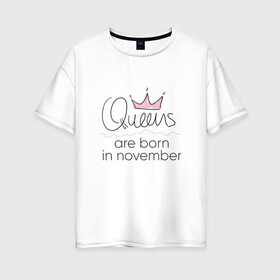 Женская футболка хлопок Oversize с принтом Королевы рождаются в ноябре в Петрозаводске, 100% хлопок | свободный крой, круглый ворот, спущенный рукав, длина до линии бедер
 | queen november