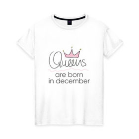 Женская футболка хлопок с принтом Королевы рождаются в декабре в Петрозаводске, 100% хлопок | прямой крой, круглый вырез горловины, длина до линии бедер, слегка спущенное плечо | queen december