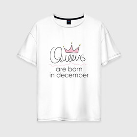 Женская футболка хлопок Oversize с принтом Королевы рождаются в декабре в Петрозаводске, 100% хлопок | свободный крой, круглый ворот, спущенный рукав, длина до линии бедер
 | queen december