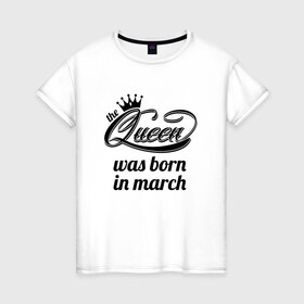 Женская футболка хлопок с принтом Королева рождена в марте в Петрозаводске, 100% хлопок | прямой крой, круглый вырез горловины, длина до линии бедер, слегка спущенное плечо | Тематика изображения на принте: королева март