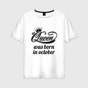 Женская футболка хлопок Oversize с принтом Королева рождена в октябре в Петрозаводске, 100% хлопок | свободный крой, круглый ворот, спущенный рукав, длина до линии бедер
 | девушке | день рождения | дочери | дочке | жене | королева | любимой | подарок | подруге | праздник | рождение | себе | сестре