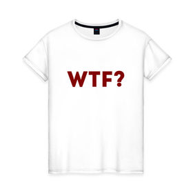 Женская футболка хлопок с принтом WTF? (красный) в Петрозаводске, 100% хлопок | прямой крой, круглый вырез горловины, длина до линии бедер, слегка спущенное плечо | wtf