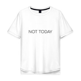 Мужская футболка хлопок Oversize с принтом not today в Петрозаводске, 100% хлопок | свободный крой, круглый ворот, “спинка” длиннее передней части | not today