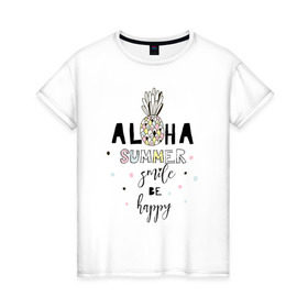 Женская футболка хлопок с принтом ALOHA в Петрозаводске, 100% хлопок | прямой крой, круглый вырез горловины, длина до линии бедер, слегка спущенное плечо | be happy | smile | summer | ананас | лето | счастье | улыбка