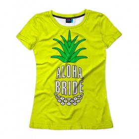 Женская футболка 3D с принтом Aloha, Bride! в Петрозаводске, 100% полиэфир ( синтетическое хлопкоподобное полотно) | прямой крой, круглый вырез горловины, длина до линии бедер | aloha | beaches | bride | ананас | девичник | невеста | пляж | пляжная вечеринка | тропики | фрукты