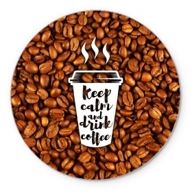 Коврик круглый с принтом keep calm and drink coffee в Петрозаводске, резина и полиэстер | круглая форма, изображение наносится на всю лицевую часть | coffee | keep calm | кофе