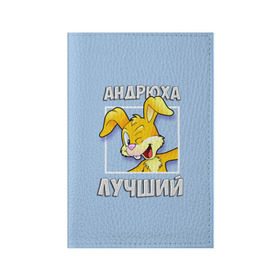 Обложка для паспорта матовая кожа с принтом Андрюха лучший в Петрозаводске, натуральная матовая кожа | размер 19,3 х 13,7 см; прозрачные пластиковые крепления | андрей | андрюха | заяц | имена | кролик | лучший