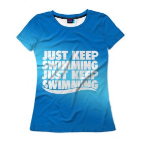 Женская футболка 3D с принтом Просто продолжай плавать в Петрозаводске, 100% полиэфир ( синтетическое хлопкоподобное полотно) | прямой крой, круглый вырез горловины, длина до линии бедер | just | keep | swimming | плавать | продолжай | просто