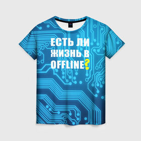 Женская футболка 3D с принтом Есть ли жизнь OFFLINE? в Петрозаводске, 100% полиэфир ( синтетическое хлопкоподобное полотно) | прямой крой, круглый вырез горловины, длина до линии бедер | www | интернет | кибер | микросхема | оффлайн | синий