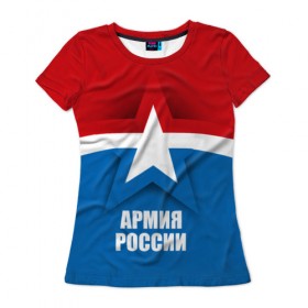 Женская футболка 3D с принтом Армия России в Петрозаводске, 100% полиэфир ( синтетическое хлопкоподобное полотно) | прямой крой, круглый вырез горловины, длина до линии бедер | army | russia | армия | звезда | красный | россии | синий