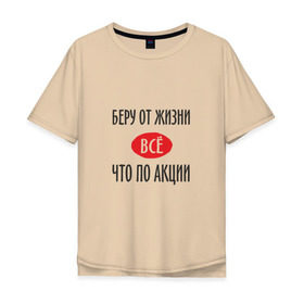 Мужская футболка хлопок Oversize с принтом Беру от Жизни Все в Петрозаводске, 100% хлопок | свободный крой, круглый ворот, “спинка” длиннее передней части | прикол | прикольная надпись | распродажа | сарказм | скидки | смешная | что по акции | юмор