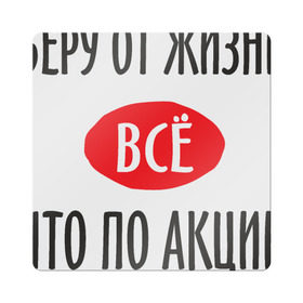 Магнит виниловый Квадрат с принтом Беру от Жизни Все в Петрозаводске, полимерный материал с магнитным слоем | размер 9*9 см, закругленные углы | Тематика изображения на принте: прикол | прикольная надпись | распродажа | сарказм | скидки | смешная | что по акции | юмор