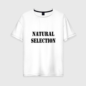 Женская футболка хлопок Oversize с принтом Natural Selection в Петрозаводске, 100% хлопок | свободный крой, круглый ворот, спущенный рукав, длина до линии бедер
 | natural | надпись