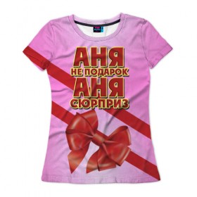 Женская футболка 3D с принтом Аня не подарок в Петрозаводске, 100% полиэфир ( синтетическое хлопкоподобное полотно) | прямой крой, круглый вырез горловины, длина до линии бедер | анна | аня | бант | девушкам | имена | надпись | не подарок | подарок | сюрприз