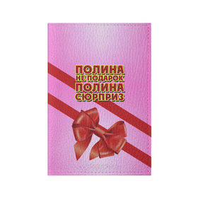 Обложка для паспорта матовая кожа с принтом Полина не подарок в Петрозаводске, натуральная матовая кожа | размер 19,3 х 13,7 см; прозрачные пластиковые крепления | Тематика изображения на принте: 