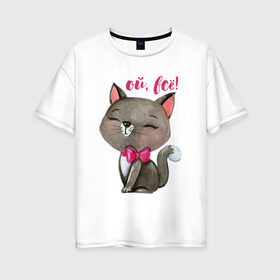 Женская футболка хлопок Oversize с принтом Ой всё! в Петрозаводске, 100% хлопок | свободный крой, круглый ворот, спущенный рукав, длина до линии бедер
 | Тематика изображения на принте: cat | kitten | pussy | бант | бантик | кот | котенок | котик | котики | кошка | юмор